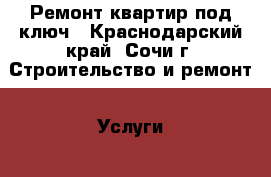 Ремонт квартир под ключ - Краснодарский край, Сочи г. Строительство и ремонт » Услуги   